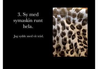 3. Sy med
symaskin runt
hela.
Jag sydde med vit tråd.
 