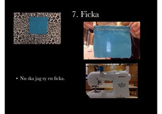 7. Ficka
• Nu ska jag sy en ﬁcka.
 