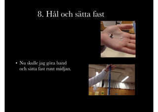 8. Hål och sätta fast
• Nu skulle jag göra band
och sätta fast runt midjan.
 