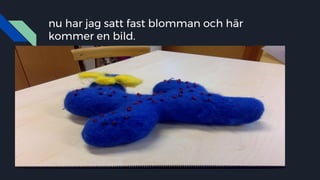 nu har jag satt fast blomman och här
kommer en bild.
 