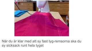 När du är klar med att sy fast tyg-remsorna ska du
sy sicksack runt hela tyget
 