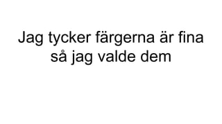Jag tycker färgerna är fina
så jag valde dem
 