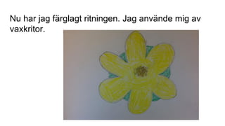 Nu har jag färglagt ritningen. Jag använde mig av
vaxkritor.
 