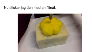 Nu stickar jag den med en filtnål.
 