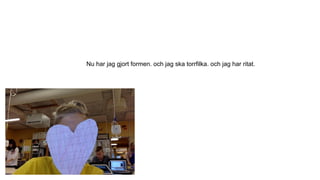 Nu har jag gjort formen. och jag ska torrfilka. och jag har ritat.
 