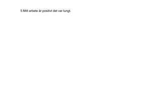 5.Mitt arbete är positivt det var lungt.
 