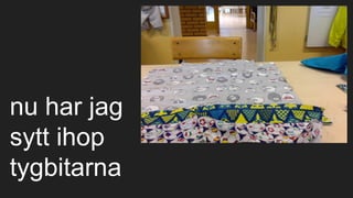 nu har jag
sytt ihop
tygbitarna
 