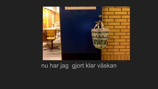 nu har jag gjort klar väskan
 
