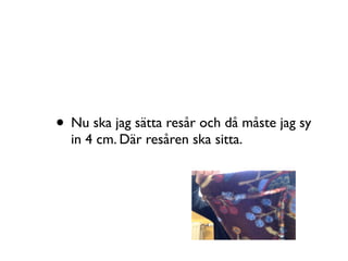 • Nu ska jag sätta resår och då måste jag sy
in 4 cm. Där resåren ska sitta.
 