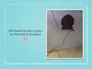 Ett huvud nu ska vi göra
en liten del av kroppen
♥
 