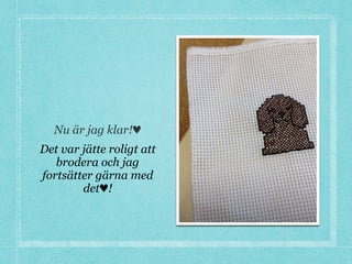 Nu är jag klar!♥
Det var jätte roligt att
brodera och jag
fortsätter gärna med
det♥!
 