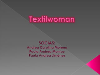 Textilwoman SOCIAS: Andrea Carolina Moreno  Paola Andrea Monroy Paula Andrea Jiménez 