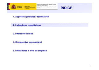 7
INDICE
1. Aspectos generales: delimitación
2. Indicadores cuantitativos
3. Intersectorialidad
4. Comparativa internacional
5. Indicadores a nivel de empresa
SUBSECRETARÍA DE INDUSTRIA, ENERGÍA Y TURISMO
SECRETARÍA GENERAL TÉCNICA
Subdirección General de Estudios, Análisis y Planes de
Actuación
 
