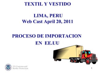 TEXTIL Y VESTIDO   LIMA, PERU Web Cast April 20, 2011   PROCESO DE IMPORTACION  EN  EE.UU 