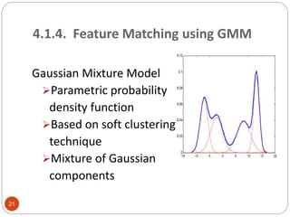 4.1.4. Feature Matching using GMM
Gaussian Mixture Model
Parametric probability
density function
Based on soft clustering
technique
Mixture of Gaussian
components
21
 