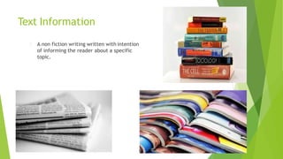 Text Information
A non fiction writing written with intention
of informing the reader about a specific
topic.
 