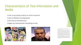 Characteristics of Text Information and
Media
A text is any media product we wish to examine
A text is effortful to comprehend
A text has its limitations too
Images can communicate everything at once
 