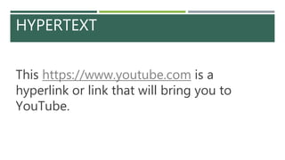 HYPERTEXT
This https://www.youtube.com is a
hyperlink or link that will bring you to
YouTube.
 