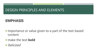 DESIGN PRINCIPLES AND ELEMENTS
EMPHASIS
 importance or value given to a part of the text-based
content
 make the text bold
 Italicized
 