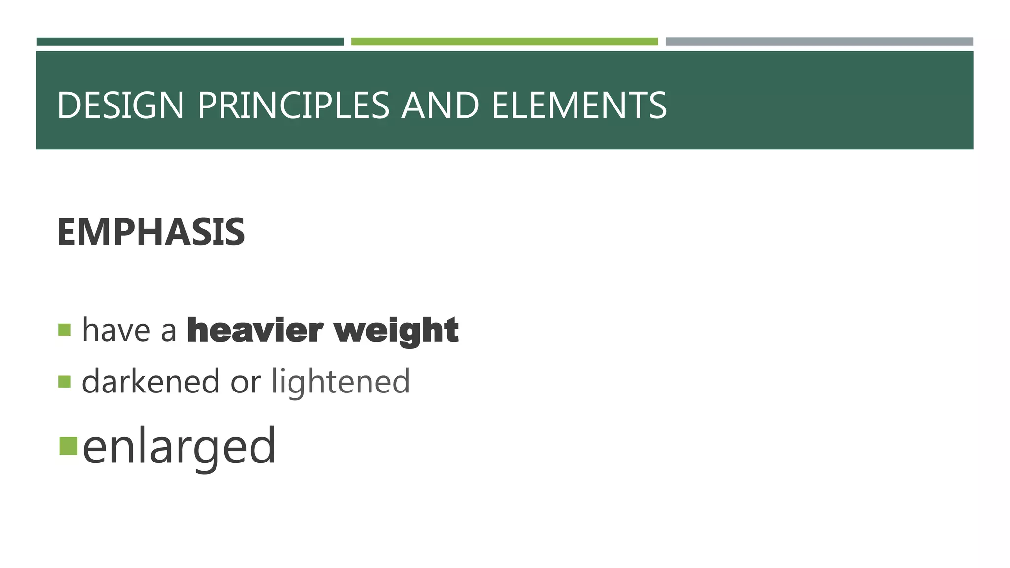 DESIGN PRINCIPLES AND ELEMENTS
EMPHASIS
 have a heavier weight
 darkened or lightened
enlarged
 