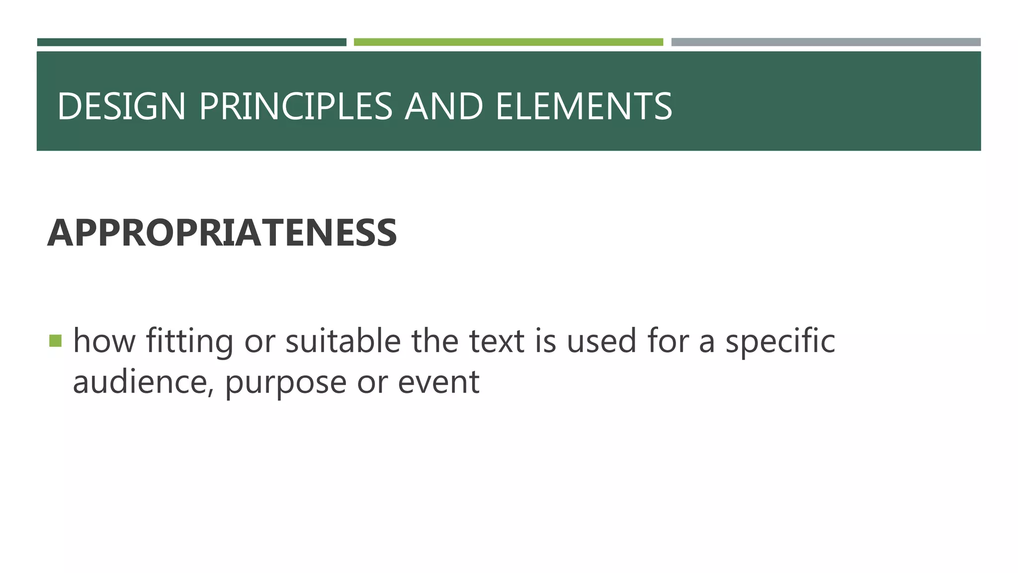 DESIGN PRINCIPLES AND ELEMENTS
APPROPRIATENESS
 how fitting or suitable the text is used for a specific
audience, purpose or event
 