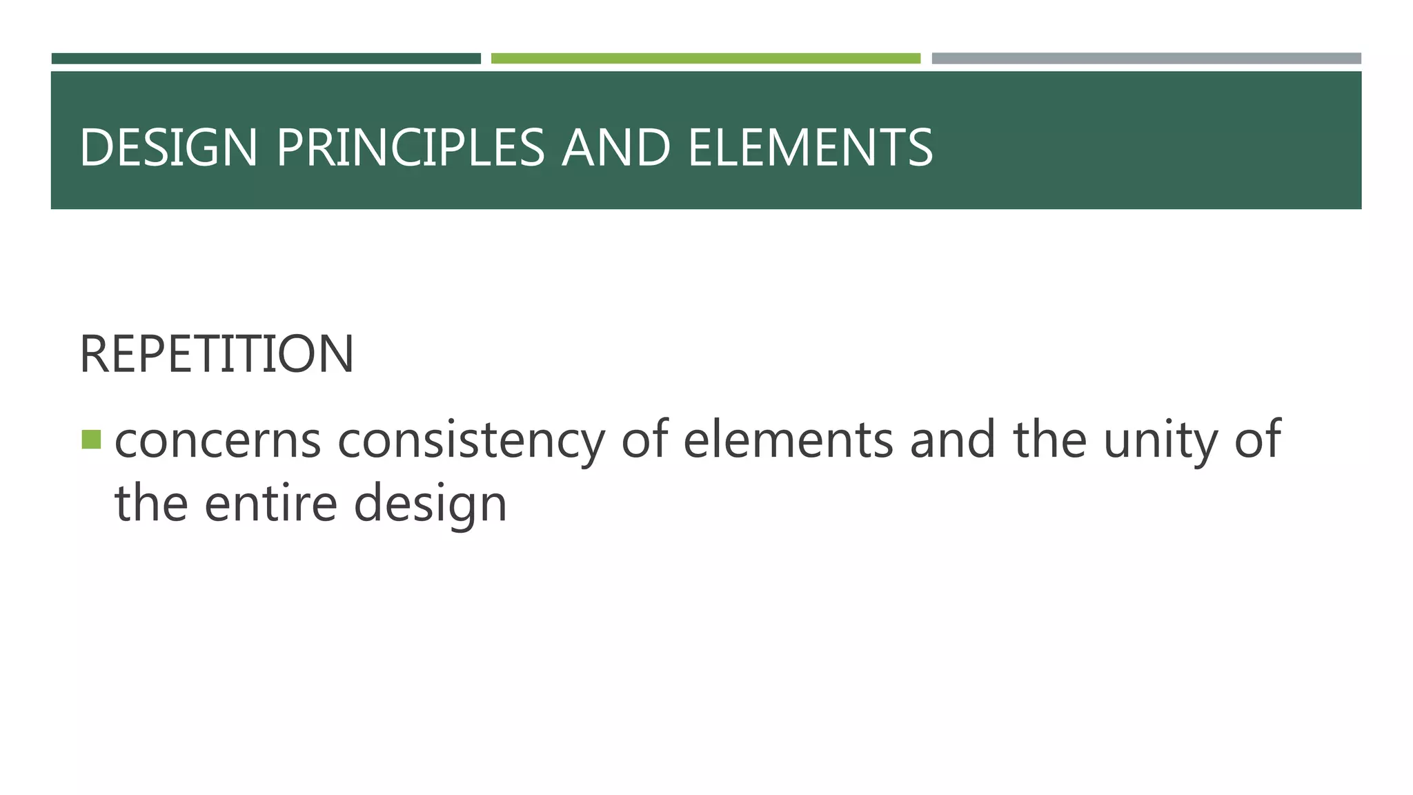 DESIGN PRINCIPLES AND ELEMENTS
REPETITION
 concerns consistency of elements and the unity of
the entire design
 