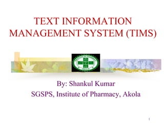 TEXT INFORMATION
MANAGEMENT SYSTEM (TIMS)
By: Shankul Kumar
SGSPS, Institute of Pharmacy, Akola
1
 