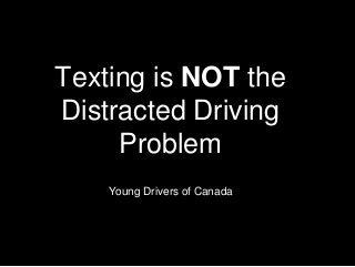 Texting is NOT the
Distracted Driving
Problem
Young Drivers of Canada
 