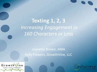 Texting 1, 2, 3
Increasing Engagement in
  160 Characters or Less

      Jeanette Brown, MBA
 Kelly Flowers, GrowthVine, LLC
 
