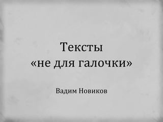 Тексты
«не для галочки»

   Вадим Новиков
 