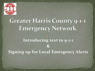 Introducing text to 9-1-1
&
Signing up for Local Emergency Alerts
 
