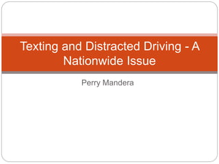 Perry Mandera
Texting and Distracted Driving - A
Nationwide Issue
 