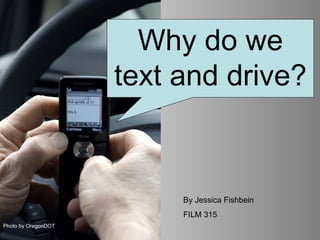 Why do people text and drive? Photo by OregonDOT Why do we text and drive? By Jessica Fishbein FILM 315 