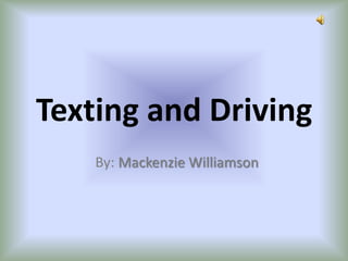 Texting and Driving
    By: Mackenzie Williamson
 
