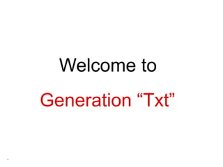 Welcome to  Generation “Txt” 