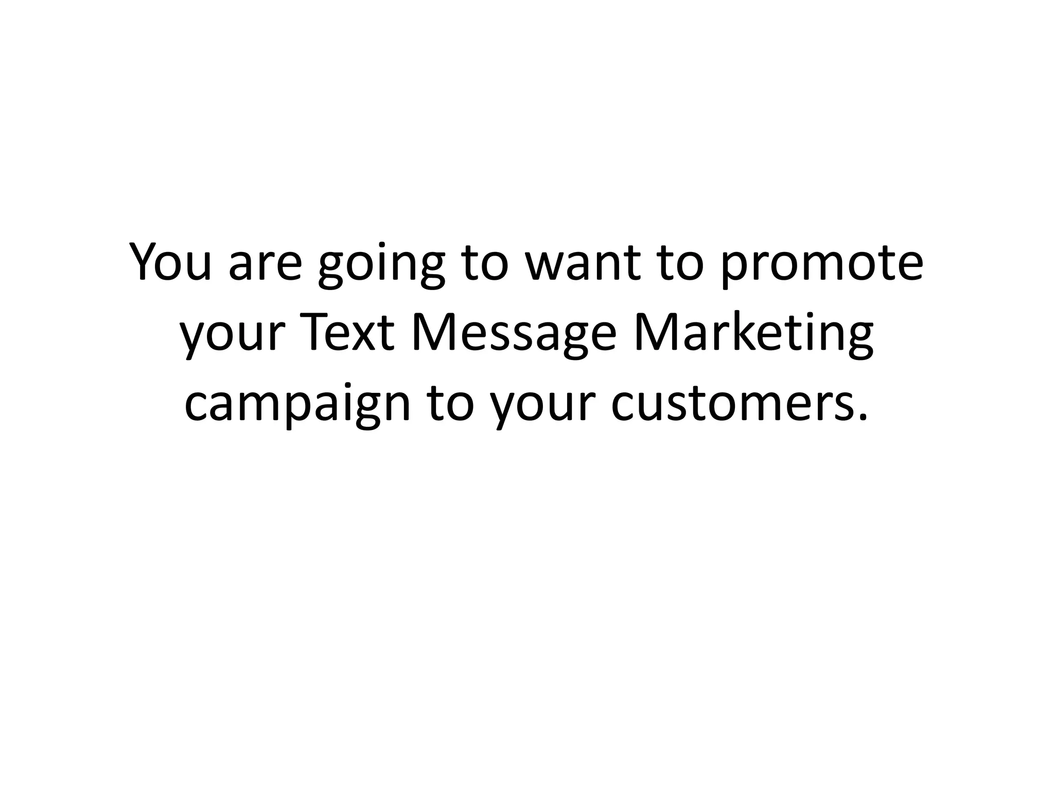 You are going to want to promote your Text Message Marketing campaign to your customers. 