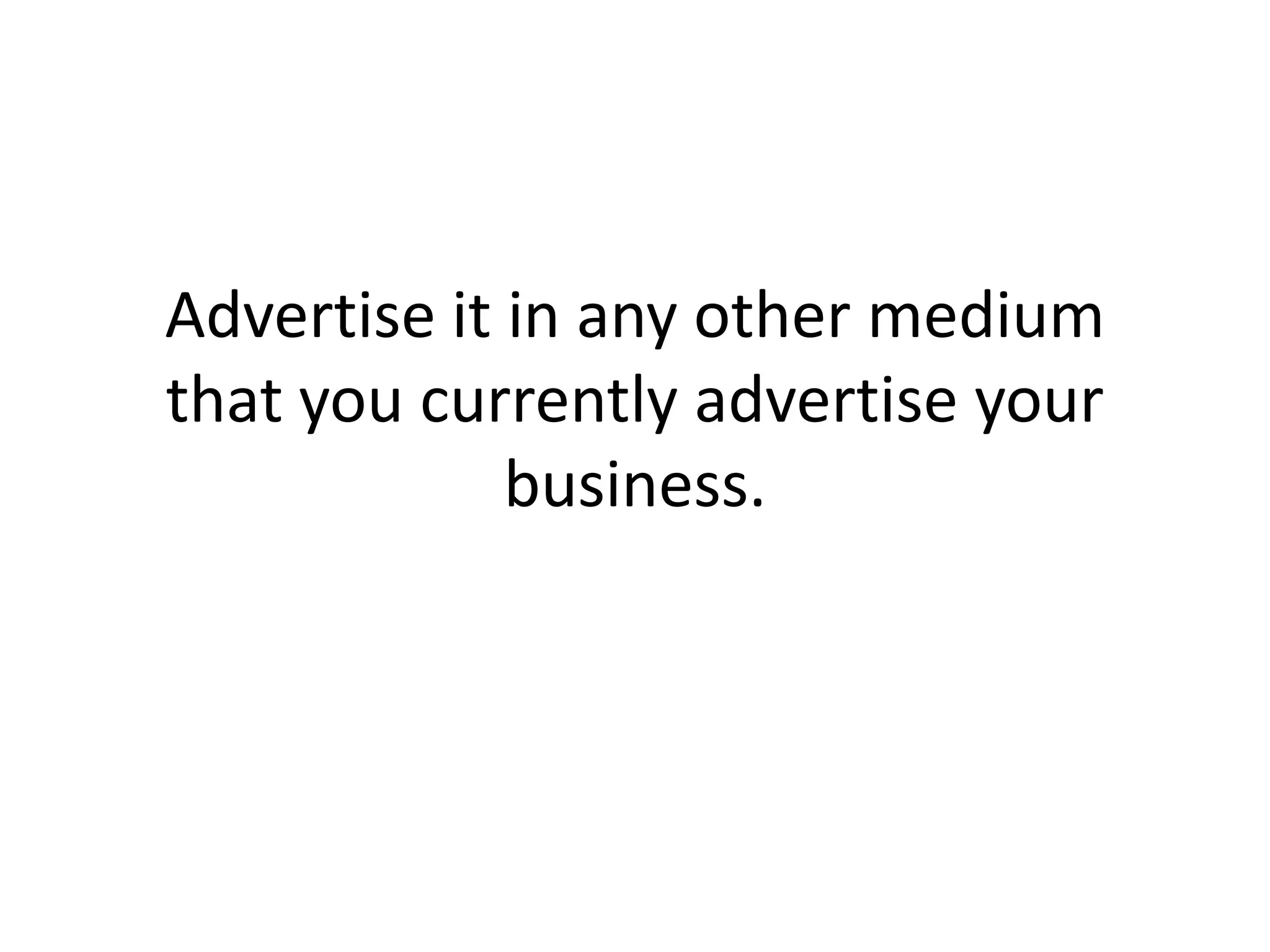 Advertise it in any other medium that you currently advertise your business. 