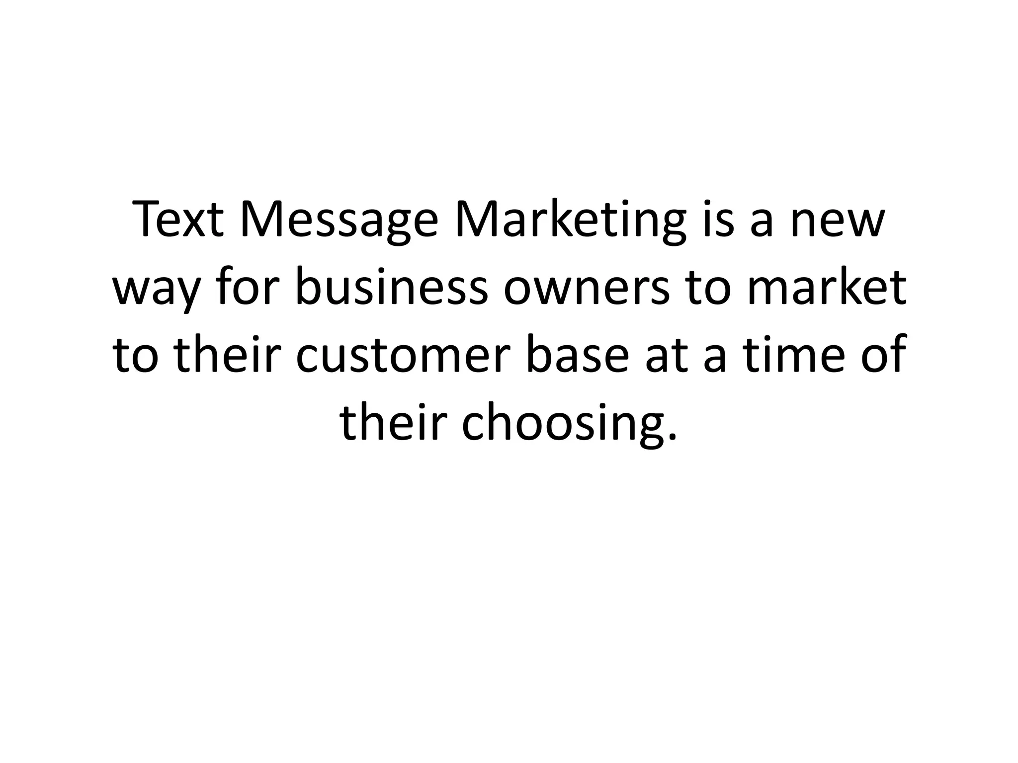 Text Message Marketing is a new way for business owners to market to their customer base at a time of their choosing. 