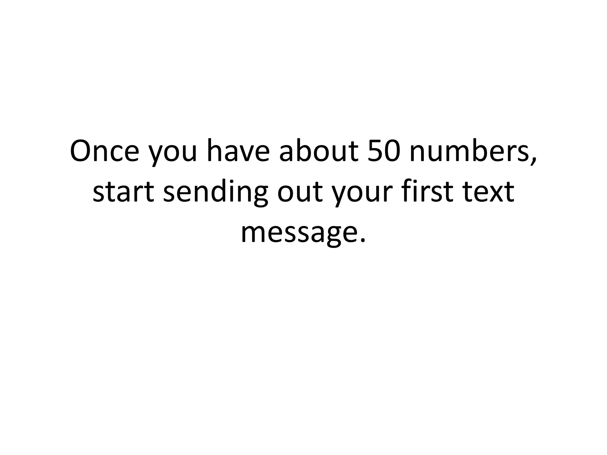 Once you have about 50 numbers, start sending out your first text message. 