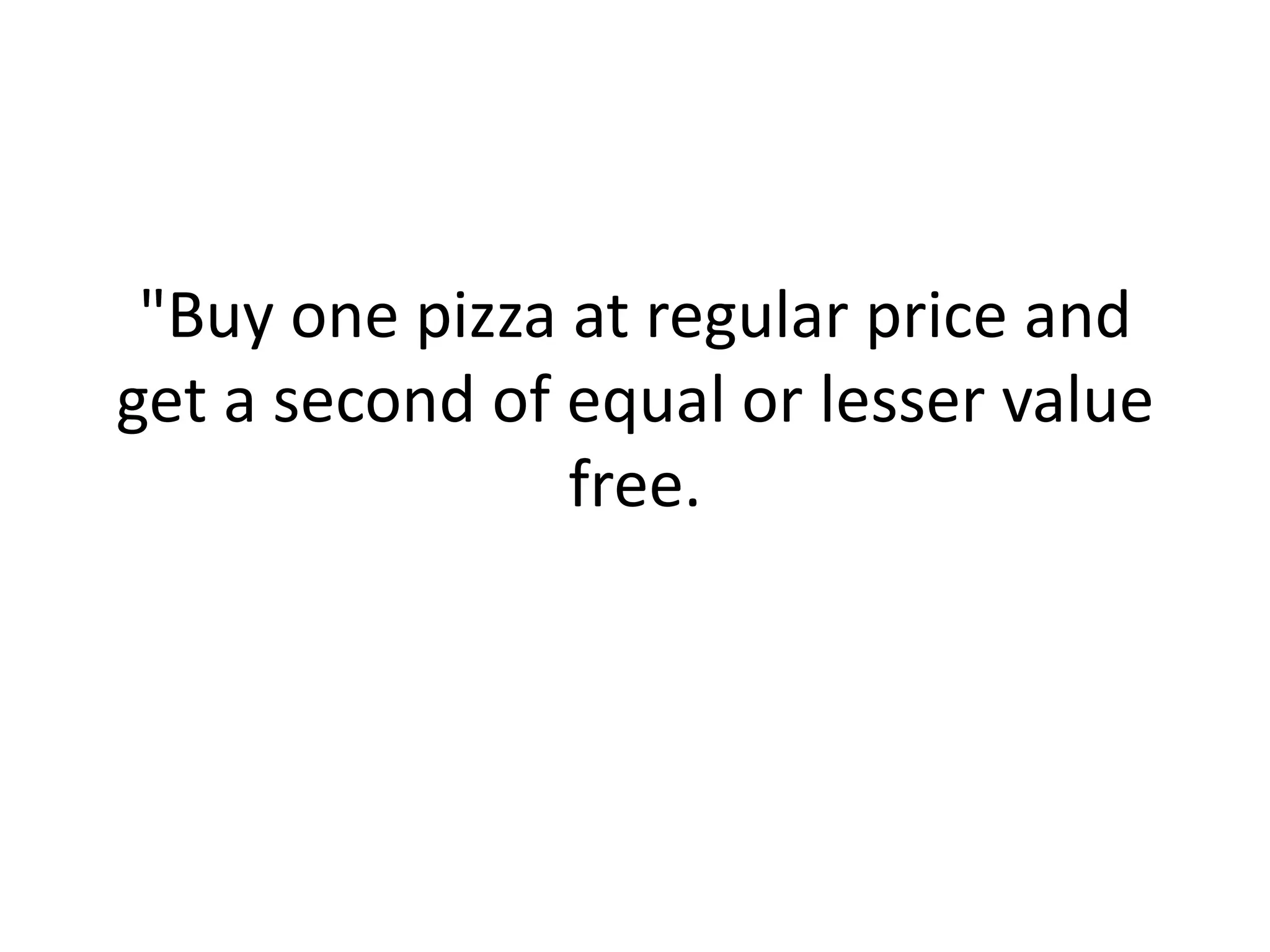 "Buy one pizza at regular price and get a second of equal or lesser value free. 