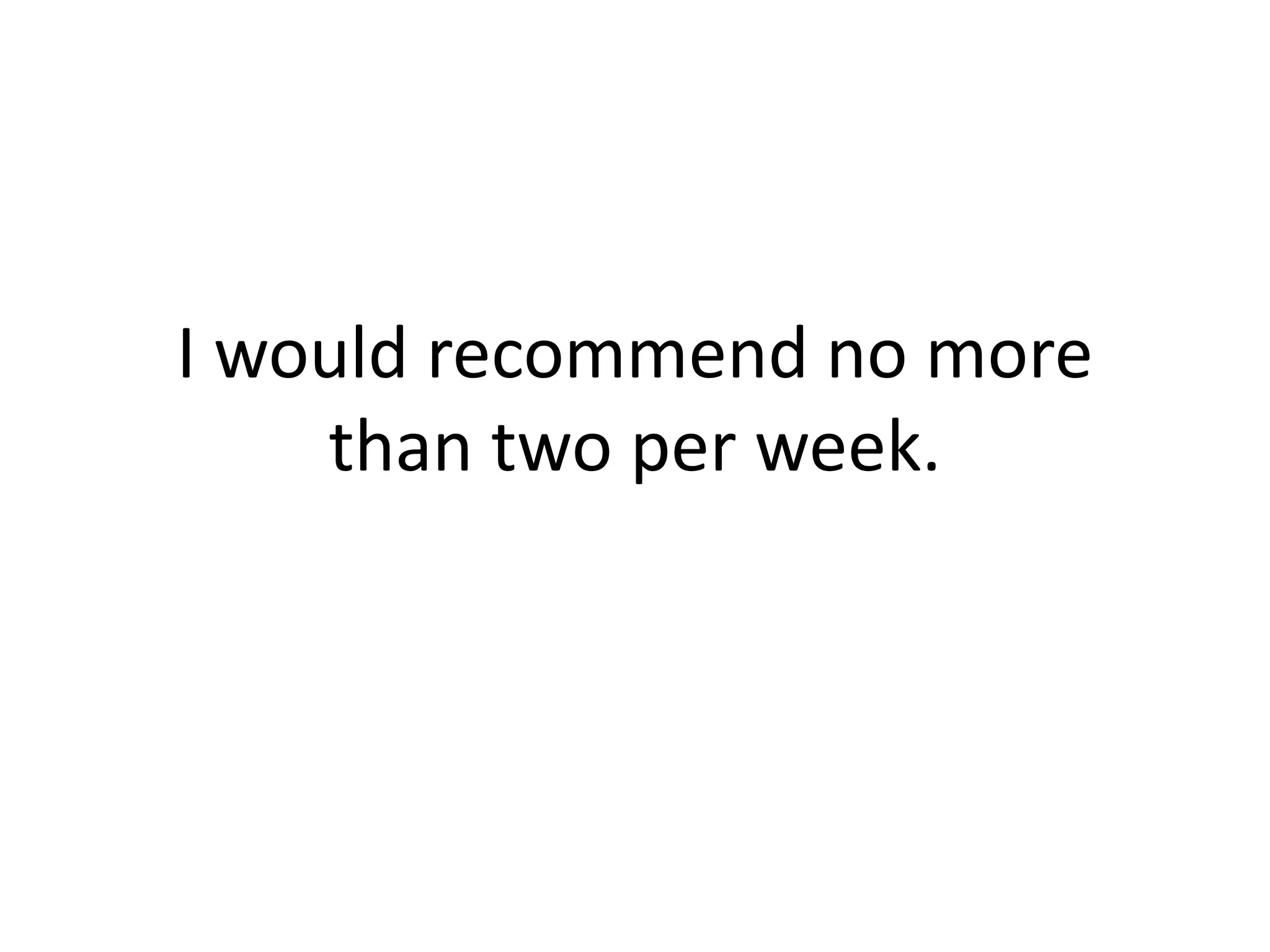 I would recommend no more than two per week. 