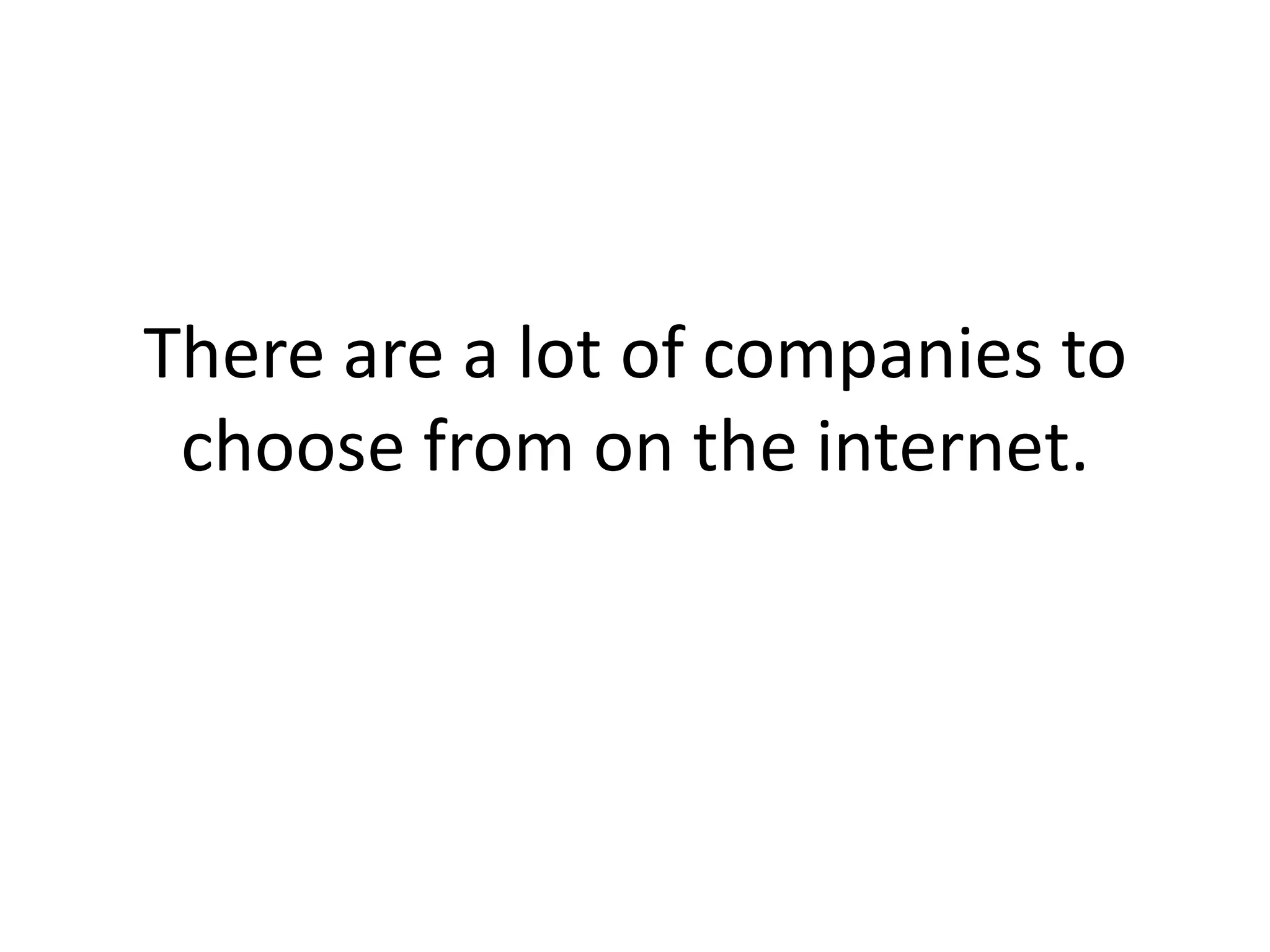 There are a lot of companies to choose from on the internet. 