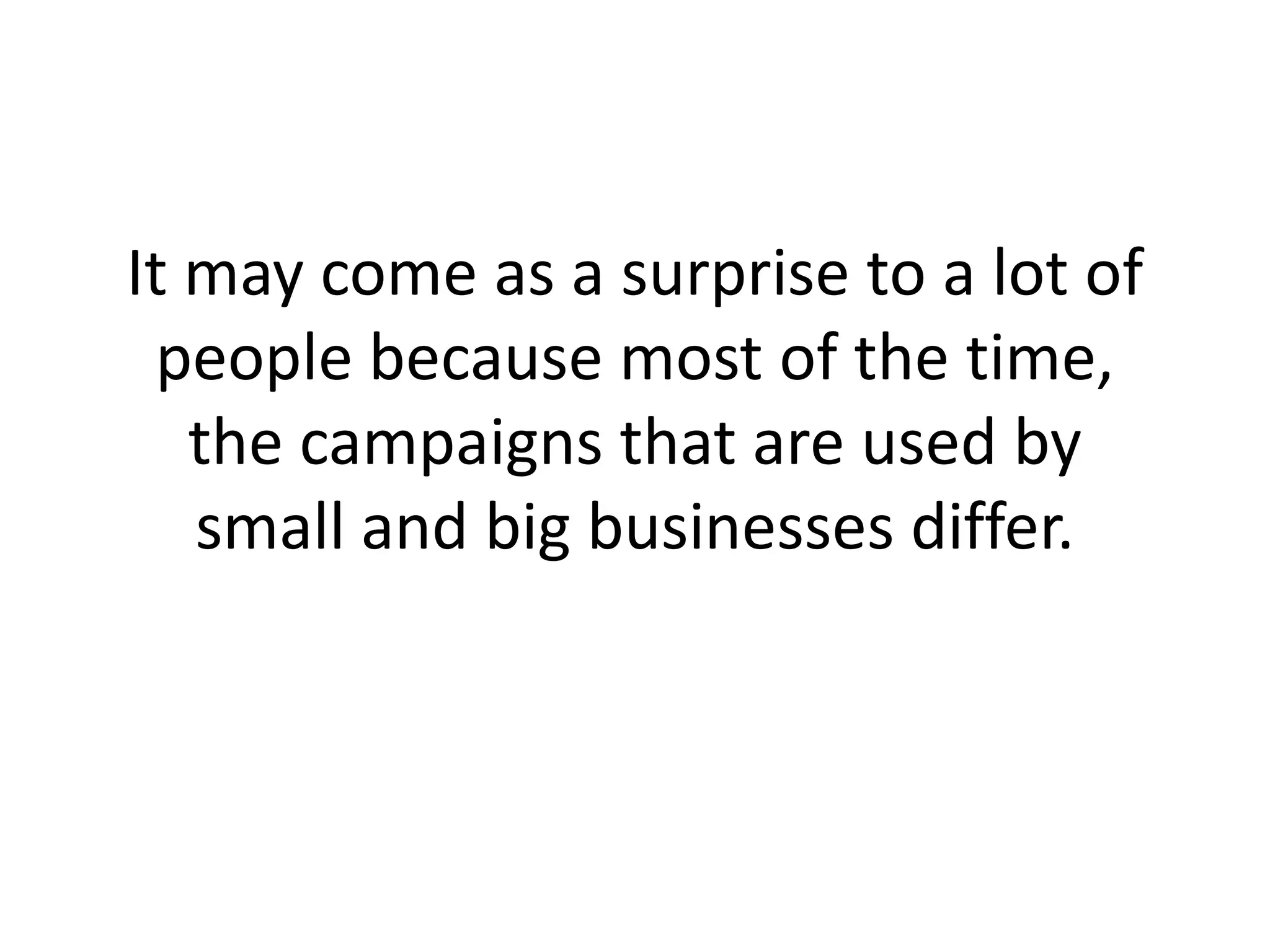 It may come as a surprise to a lot of people because most of the time, the campaigns that are used by small and big businesses differ. 