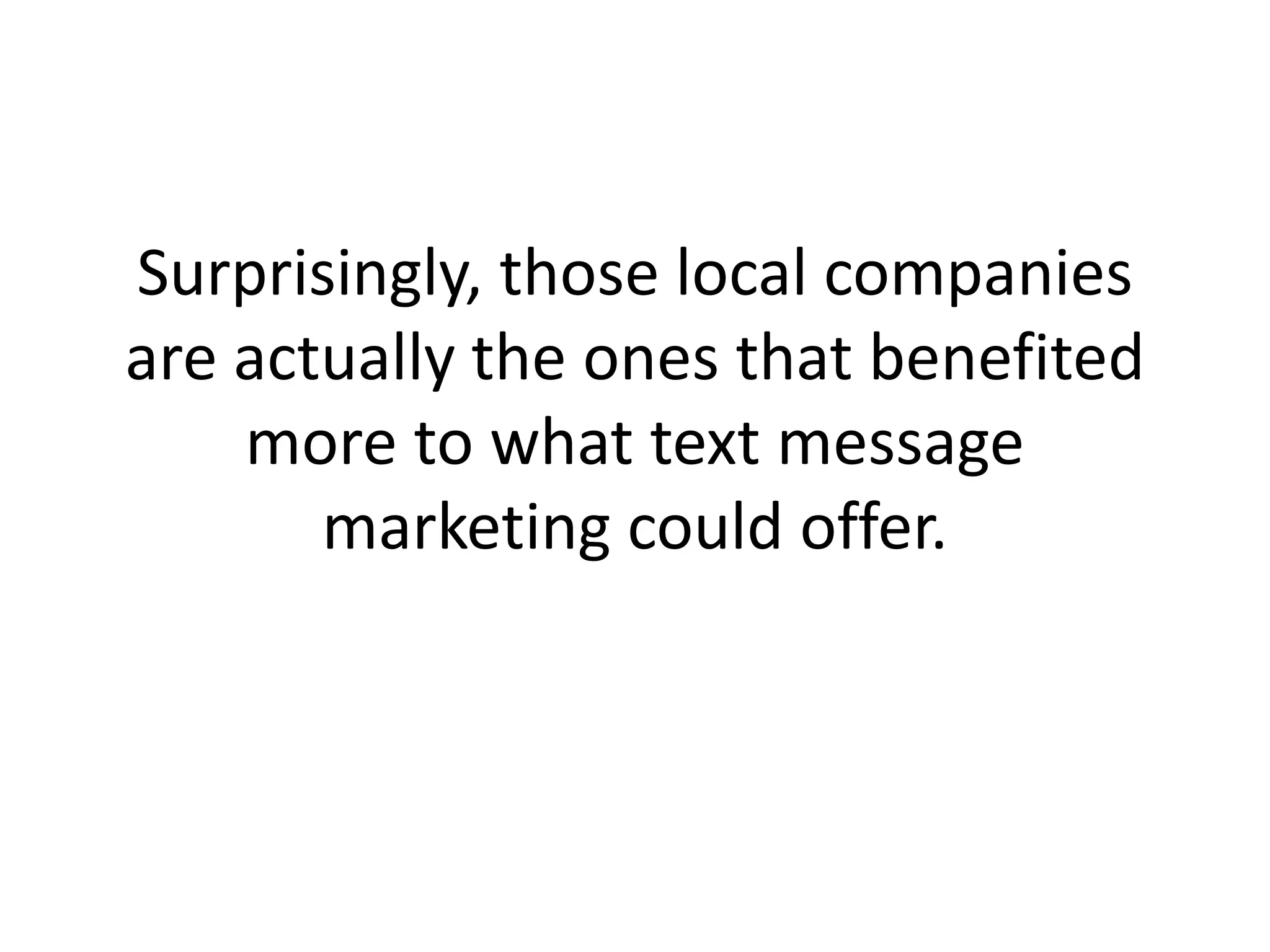 Surprisingly, those local companies are actually the ones that benefited more to what text message marketing could offer. 