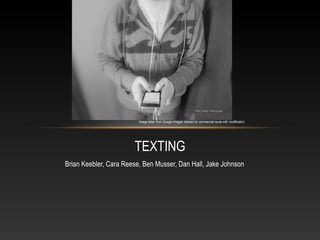 Image taken from Google Images: labeled for commercial reuse with modification




                       TEXTING
Brian Keebler, Cara Reese, Ben Musser, Dan Hall, Jake Johnson
 