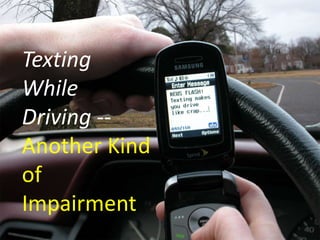 Texting
While
Driving --
Another Kind
of
Impairment
 