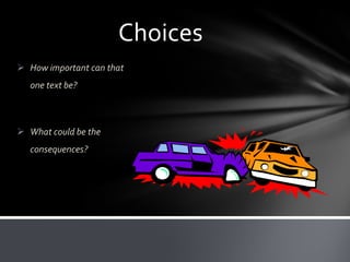 Choices
 How important can that
one text be?

 What could be the
consequences?

 