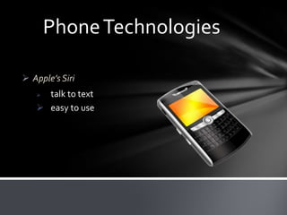 Phone Technologies
 Apple’s Siri
talk to text
 easy to use


 