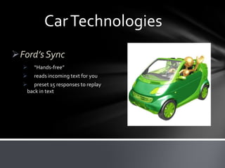 Car Technologies
Ford’s Sync


“Hands-free”



reads incoming text for you

 preset 15 responses to replay
back in text

 