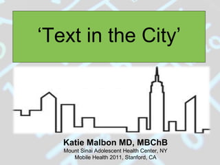 ‘ Text in the City’ Katie Malbon MD, MBChB Mount Sinai Adolescent Health Center, NY Mobile Health 2011, Stanford, CA 